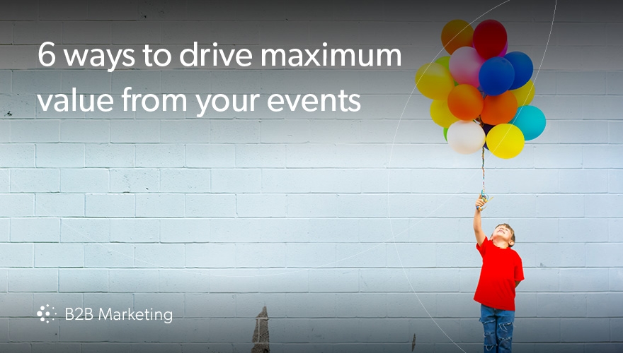 6 ways to drive maximum value from your events image